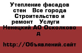 Утепление фасадов стен - Все города Строительство и ремонт » Услуги   . Ненецкий АО,Осколково д.